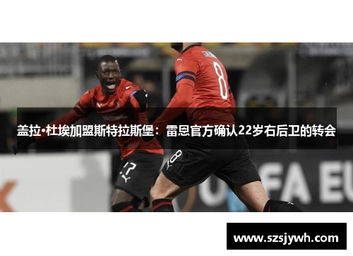 盖拉·杜埃加盟斯特拉斯堡：雷恩官方确认22岁右后卫的转会