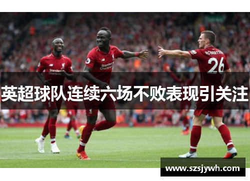 英超球队连续六场不败表现引关注